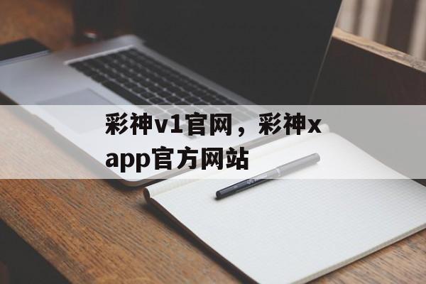 彩神v1官网，彩神xapp官方网站