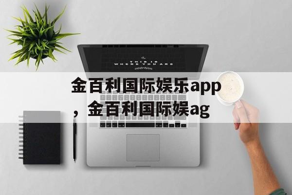 金百利国际娱乐app，金百利国际娱ag