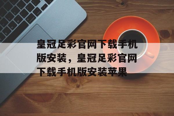 皇冠足彩官网下载手机版安装，皇冠足彩官网下载手机版安装苹果