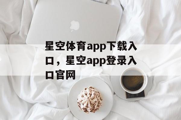 星空体育app下载入口，星空app登录入口官网