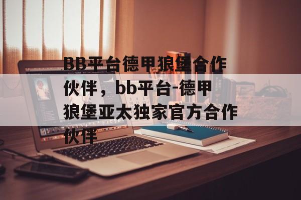 BB平台德甲狼堡合作伙伴，bb平台-德甲狼堡亚太独家官方合作伙伴