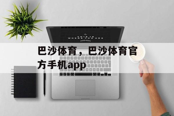 巴沙体育，巴沙体育官方手机app