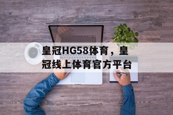 皇冠HG58体育，皇冠线上体育官方平台