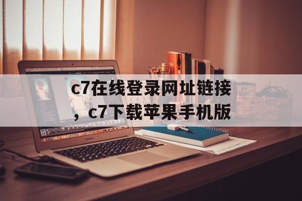 c7在线登录网址链接，c7下载苹果手机版