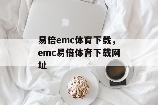 易倍emc体育下载，emc易倍体育下载网址