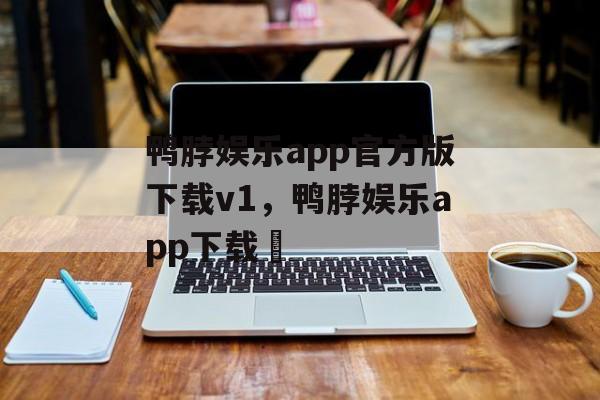 鸭脖娱乐app官方版下载v1，鸭脖娱乐app下载汅