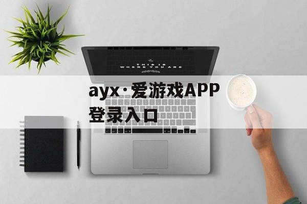 ayx·爱游戏APP登录入口