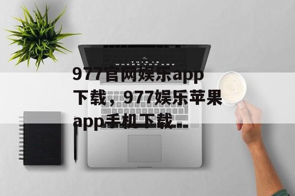 977官网娱乐app下载，977娱乐苹果app手机下载