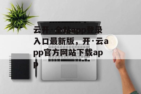 云开·全站app登录入口最新版，开·云app官方网站下载app