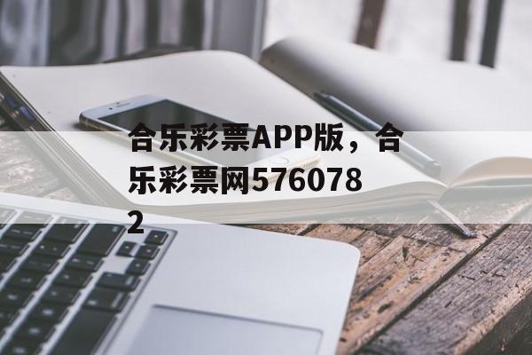 合乐彩票APP版，合乐彩票网5760782