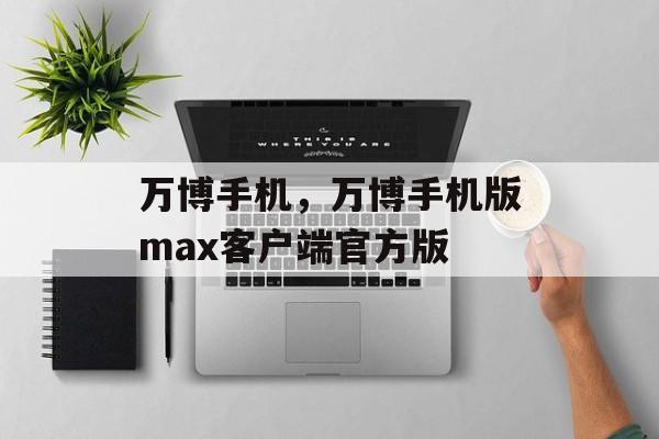 万博手机，万博手机版max客户端官方版