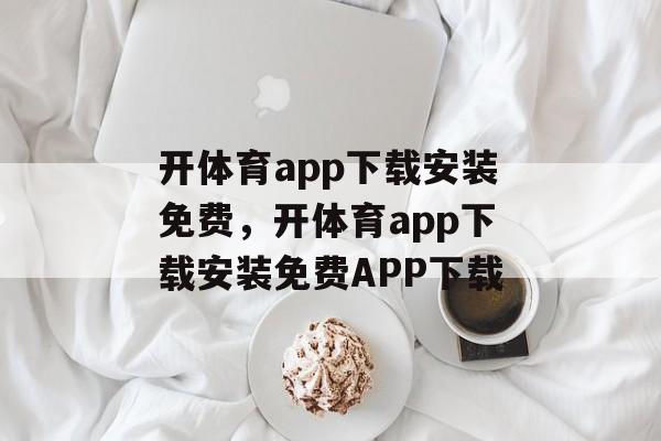 开体育app下载安装免费，开体育app下载安装免费APP下载